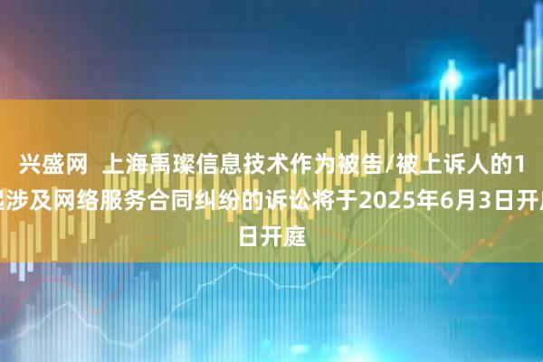 兴盛网  上海禹璨信息技术作为被告/被上诉人的1起涉及网络服务合同纠纷的诉讼将于2025年6月3日开庭