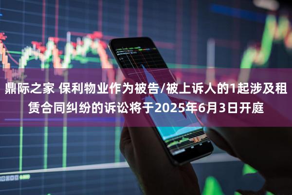 鼎际之家 保利物业作为被告/被上诉人的1起涉及租赁合同纠纷的诉讼将于2025年6月3日开庭