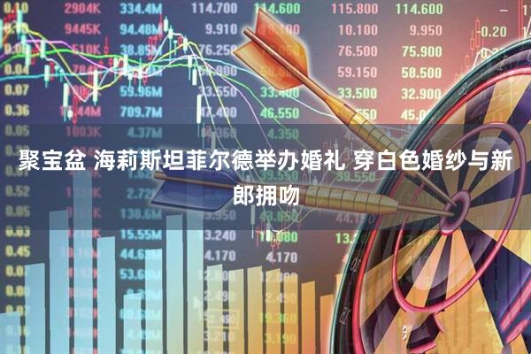 聚宝盆 海莉斯坦菲尔德举办婚礼 穿白色婚纱与新郎拥吻