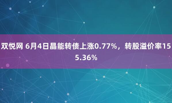 双悦网 6月4日晶能转债上涨0.77%，转股溢价率155.36%