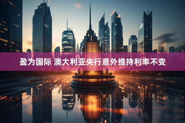 盈为国际 澳大利亚央行意外维持利率不变