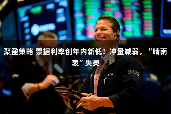 聚盈策略 票据利率创年内新低！冲量减弱，“晴雨表”失灵