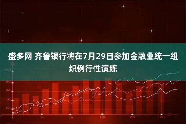 盛多网 齐鲁银行将在7月29日参加金融业统一组织例行性演练