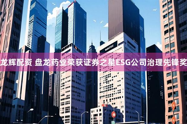 龙辉配资 盘龙药业荣获证券之星ESG公司治理先锋奖