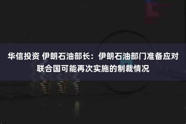 华信投资 伊朗石油部长：伊朗石油部门准备应对联合国可能再次实施的制裁情况