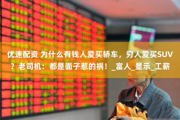 优速配资 为什么有钱人爱买轿车，穷人爱买SUV？老司机：都是面子惹的祸！_富人_显示_工薪