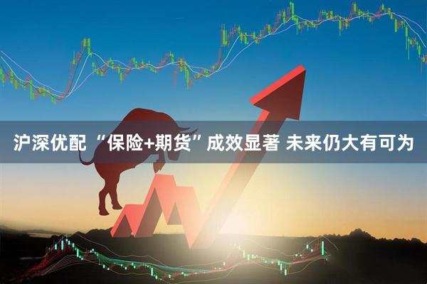 沪深优配 “保险+期货”成效显著 未来仍大有可为