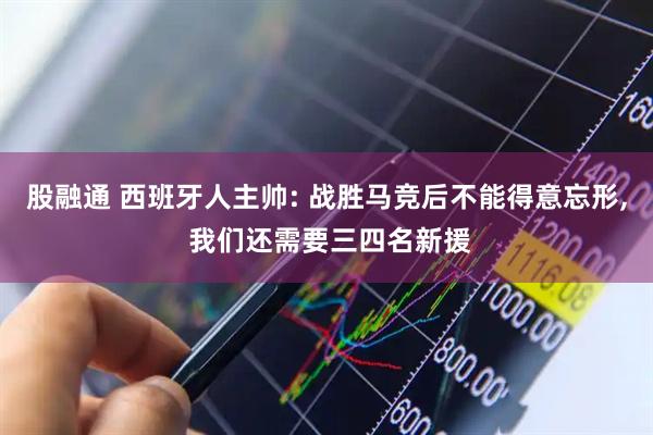 股融通 西班牙人主帅: 战胜马竞后不能得意忘形, 我们还需要三四名新援