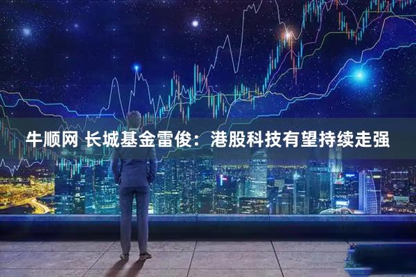 牛顺网 长城基金雷俊：港股科技有望持续走强