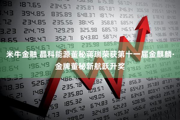 米牛金融 晶科能源董秘蒋瑞荣获第十一届金麒麟·金牌董秘新航跃升奖