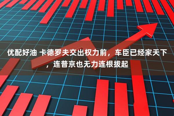 优配好油 卡德罗夫交出权力前，车臣已经家天下，连普京也无力连根拔起
