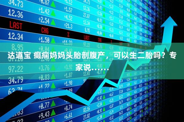 达道宝 癫痫妈妈头胎剖腹产，可以生二胎吗？专家说……