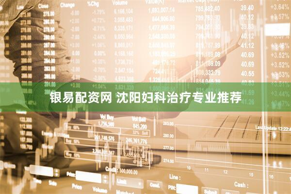 银易配资网 沈阳妇科治疗专业推荐