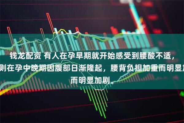 钱龙配资 有人在孕早期就开始感受到腰酸不适，有人则在孕中晚期因腹部日渐隆起，腰背负担加重而明显加剧。