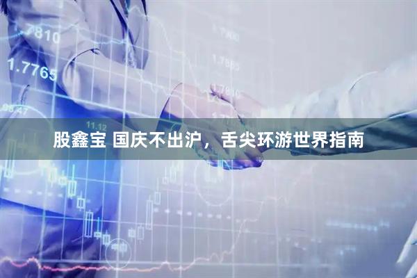 股鑫宝 国庆不出沪，舌尖环游世界指南