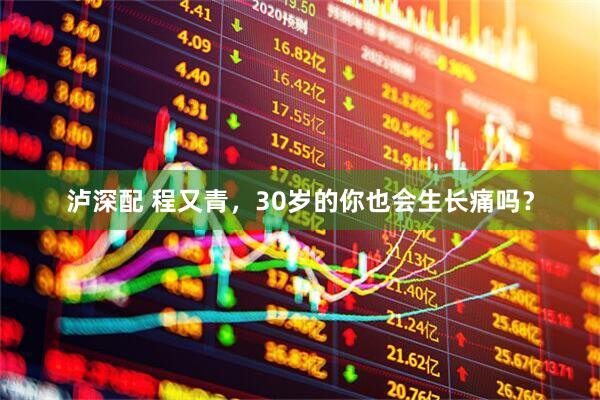 泸深配 程又青，30岁的你也会生长痛吗？