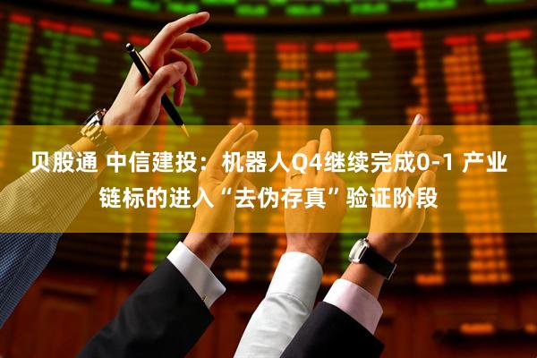 贝股通 中信建投：机器人Q4继续完成0-1 产业链标的进入“去伪存真”验证阶段