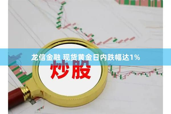 龙信金融 现货黄金日内跌幅达1%