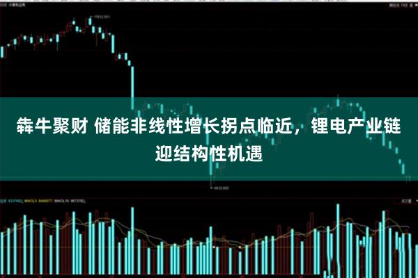 犇牛聚财 储能非线性增长拐点临近,锂电产业链迎结构性机遇