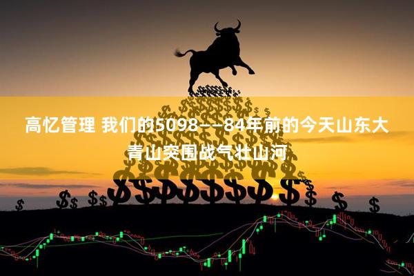 高忆管理 我们的5098——84年前的今天山东大青山突围战气壮山河