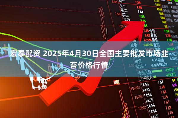 宏泰配资 2025年4月30日全国主要批发市场韭苔价格行情