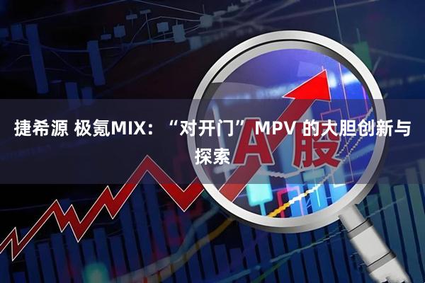 捷希源 极氪MIX：“对开门” MPV 的大胆创新与探索